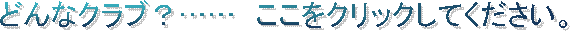 どんなクラブ？……　ここをクリックしてください。